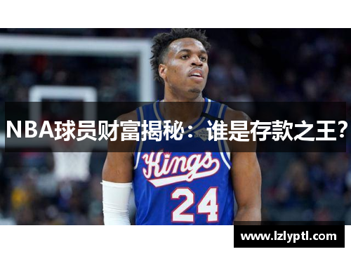 NBA球员财富揭秘：谁是存款之王？